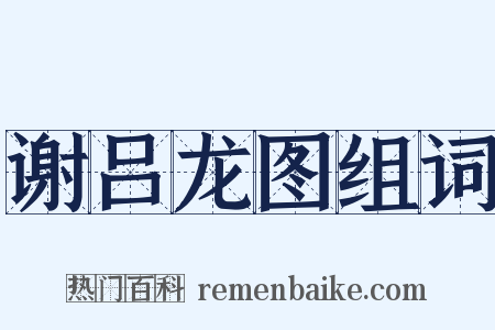 谢吕龙图组词是什么意思的图片